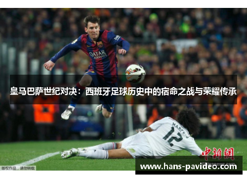 皇马巴萨世纪对决：西班牙足球历史中的宿命之战与荣耀传承
