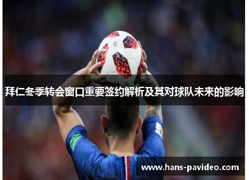 拜仁冬季转会窗口重要签约解析及其对球队未来的影响