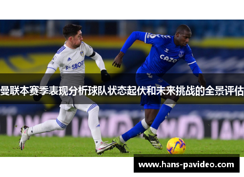 曼联本赛季表现分析球队状态起伏和未来挑战的全景评估