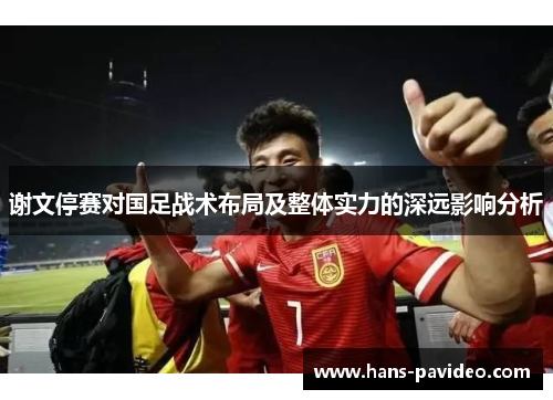 谢文停赛对国足战术布局及整体实力的深远影响分析