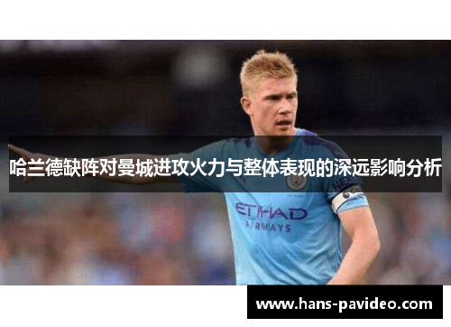 哈兰德缺阵对曼城进攻火力与整体表现的深远影响分析