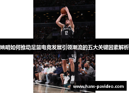 姚明如何推动足篮电竞发展引领潮流的五大关键因素解析