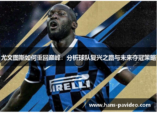 尤文图斯如何重回巅峰：分析球队复兴之路与未来夺冠策略