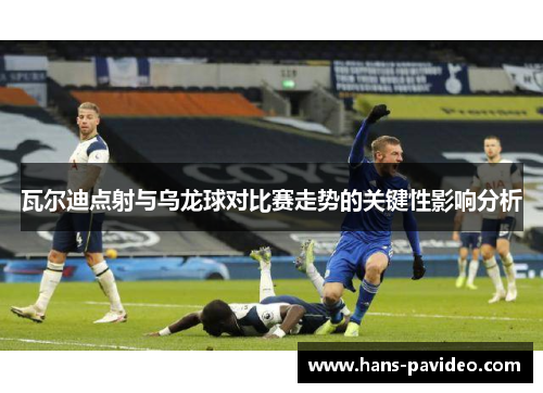 瓦尔迪点射与乌龙球对比赛走势的关键性影响分析