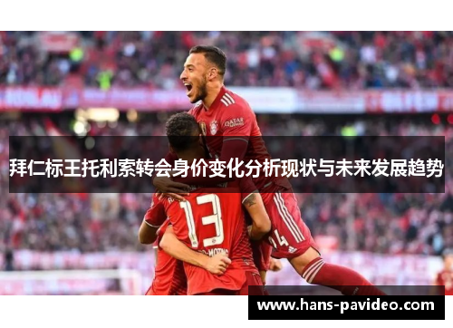 拜仁标王托利索转会身价变化分析现状与未来发展趋势