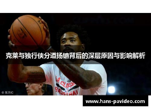 克莱与独行侠分道扬镳背后的深层原因与影响解析