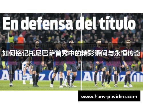 如何铭记托尼巴萨首秀中的精彩瞬间与永恒传奇
