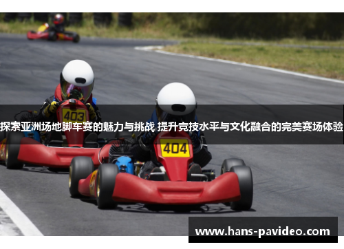 探索亚洲场地脚车赛的魅力与挑战 提升竞技水平与文化融合的完美赛场体验