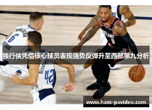 独行侠凭借核心球员表现强势反弹升至西部第九分析