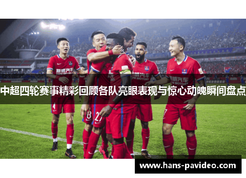 中超四轮赛事精彩回顾各队亮眼表现与惊心动魄瞬间盘点