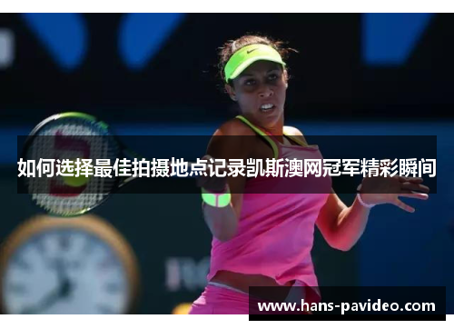 如何选择最佳拍摄地点记录凯斯澳网冠军精彩瞬间
