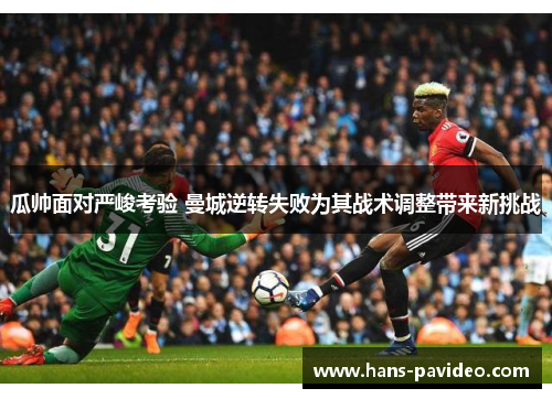 瓜帅面对严峻考验 曼城逆转失败为其战术调整带来新挑战