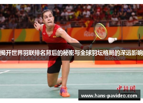 揭开世界羽联排名背后的秘密与全球羽坛格局的深远影响