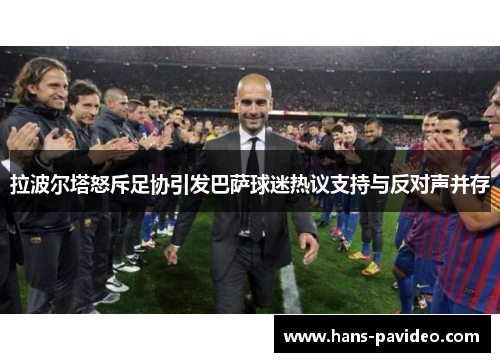 拉波尔塔怒斥足协引发巴萨球迷热议支持与反对声并存