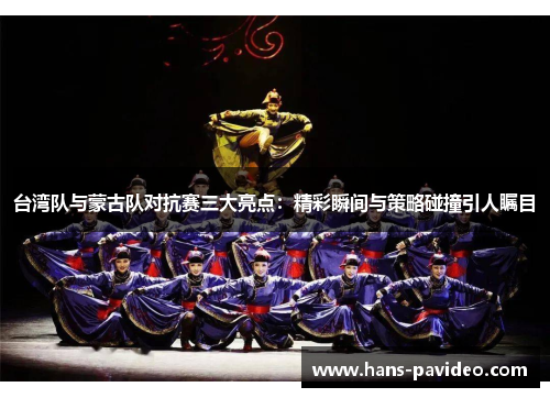 台湾队与蒙古队对抗赛三大亮点：精彩瞬间与策略碰撞引人瞩目