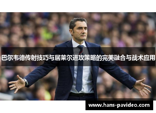 巴尔韦德传射技巧与居莱尔进攻策略的完美融合与战术应用