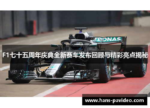 F1七十五周年庆典全新赛车发布回顾与精彩亮点揭秘