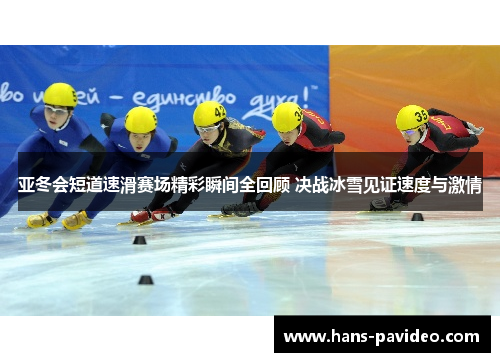亚冬会短道速滑赛场精彩瞬间全回顾 决战冰雪见证速度与激情