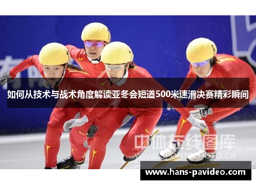 如何从技术与战术角度解读亚冬会短道500米速滑决赛精彩瞬间
