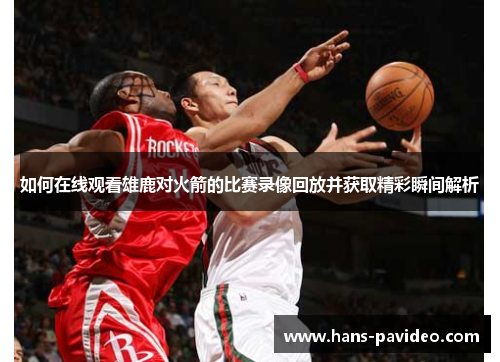 如何在线观看雄鹿对火箭的比赛录像回放并获取精彩瞬间解析