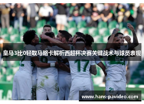 皇马3比0轻取马略卡解析西超杯决赛关键战术与球员表现