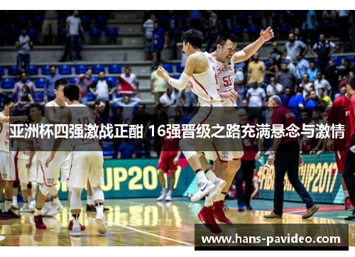 亚洲杯四强激战正酣 16强晋级之路充满悬念与激情