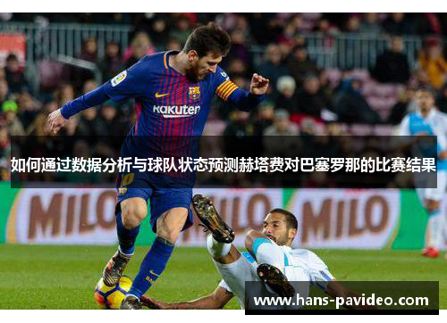如何通过数据分析与球队状态预测赫塔费对巴塞罗那的比赛结果