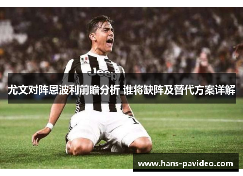 尤文对阵恩波利前瞻分析 谁将缺阵及替代方案详解