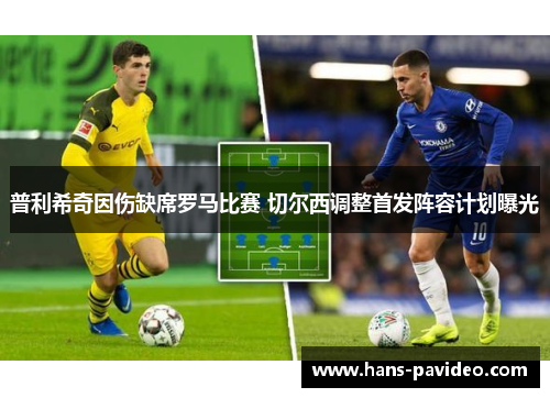 普利希奇因伤缺席罗马比赛 切尔西调整首发阵容计划曝光