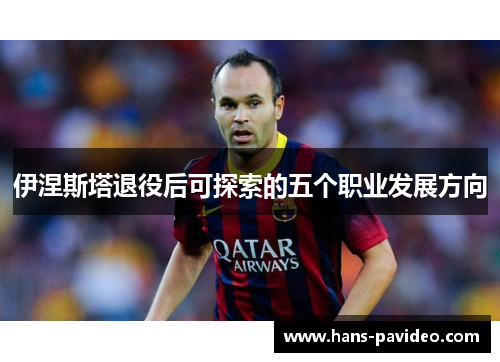 伊涅斯塔退役后可探索的五个职业发展方向
