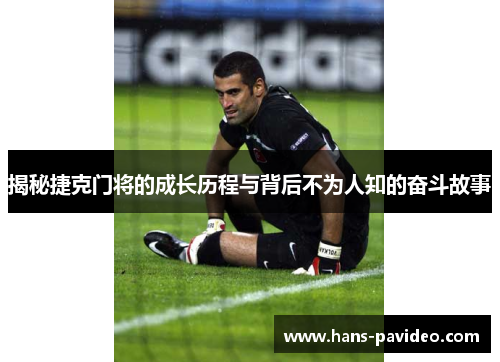 揭秘捷克门将的成长历程与背后不为人知的奋斗故事