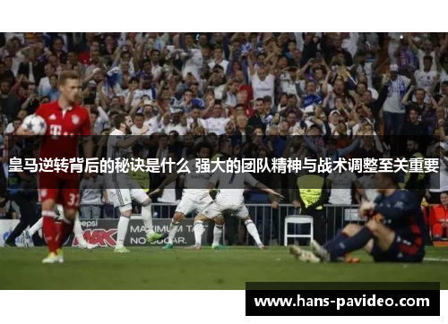 皇马逆转背后的秘诀是什么 强大的团队精神与战术调整至关重要