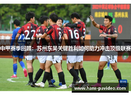 中甲赛季回顾：苏州东吴关键胜利如何助力冲击顶级联赛