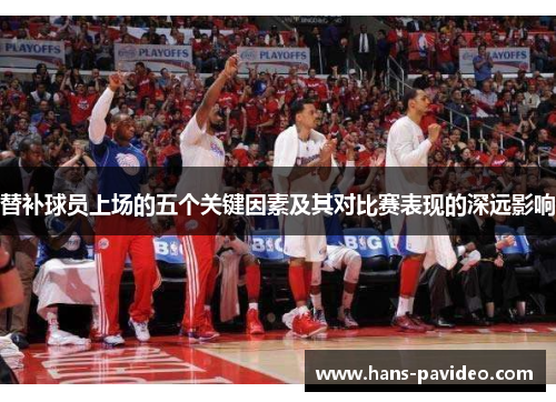 替补球员上场的五个关键因素及其对比赛表现的深远影响 替补球员上场的五个关键因素及其对比赛表现的深远影响