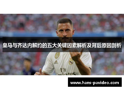 皇马与齐达内解约的五大关键因素解析及背后原因剖析 皇马与齐达内解约的五大关键因素解析及背后原因剖析