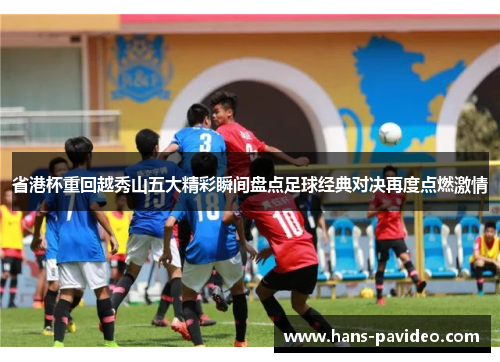 省港杯重回越秀山五大精彩瞬间盘点足球经典对决再度点燃激情