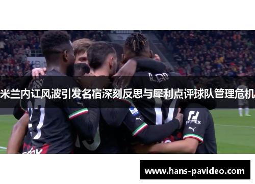 米兰内讧风波引发名宿深刻反思与犀利点评球队管理危机