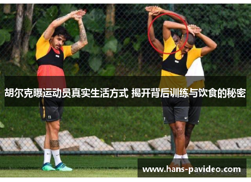 胡尔克曝运动员真实生活方式 揭开背后训练与饮食的秘密