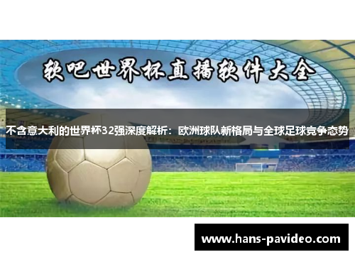 不含意大利的世界杯32强深度解析：欧洲球队新格局与全球足球竞争态势