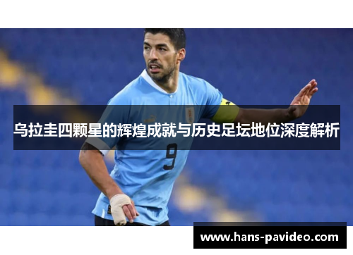 乌拉圭四颗星的辉煌成就与历史足坛地位深度解析