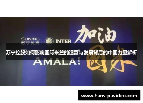 苏宁控股如何影响国际米兰的运营与发展背后的中国力量解析