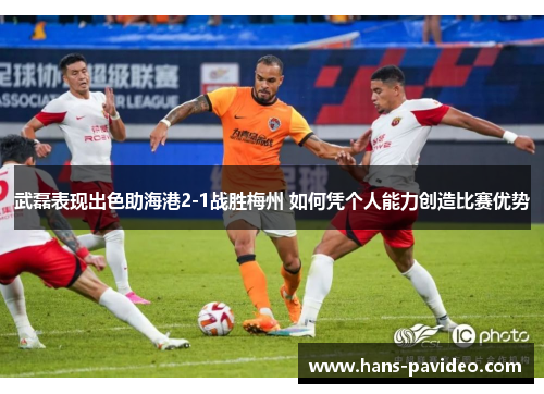 武磊表现出色助海港2-1战胜梅州 如何凭个人能力创造比赛优势