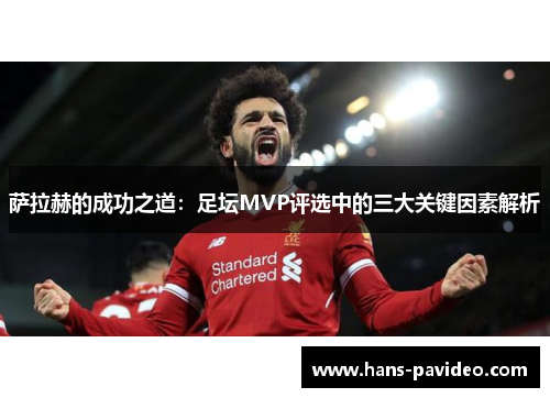 萨拉赫的成功之道：足坛MVP评选中的三大关键因素解析