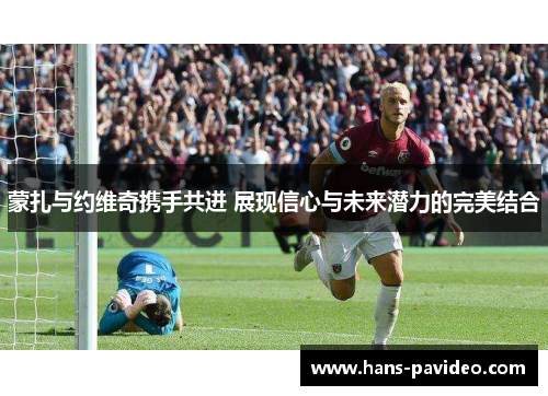 蒙扎与约维奇携手共进 展现信心与未来潜力的完美结合