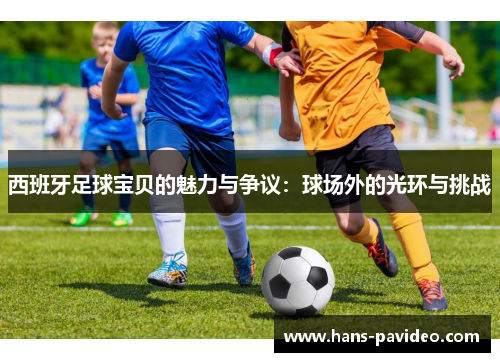 西班牙足球宝贝的魅力与争议:球场外的光环与挑战 西班牙足球宝贝的魅力与争议:球场外的光环与挑战