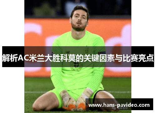 解析AC米兰大胜科莫的关键因素与比赛亮点