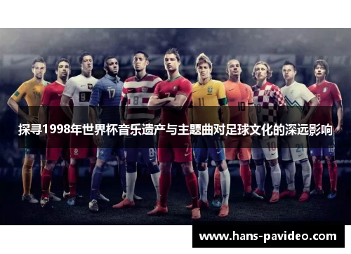 探寻1998年世界杯音乐遗产与主题曲对足球文化的深远影响