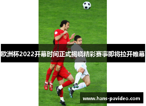 欧洲杯2022开幕时间正式揭晓精彩赛事即将拉开帷幕