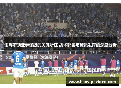 谢晖带领亚泰保级的关键所在 战术部署与球员发挥的深度分析