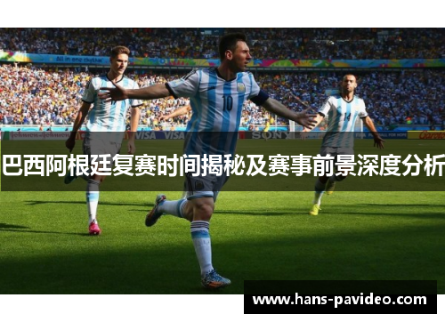 巴西阿根廷复赛时间揭秘及赛事前景深度分析